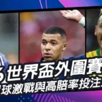 2026世界盃外圍賽開打！國際足球激戰與高賠率投注全攻略