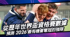 從歷年世界盃資格賽數據，預測2026最有機會奪冠的強隊！