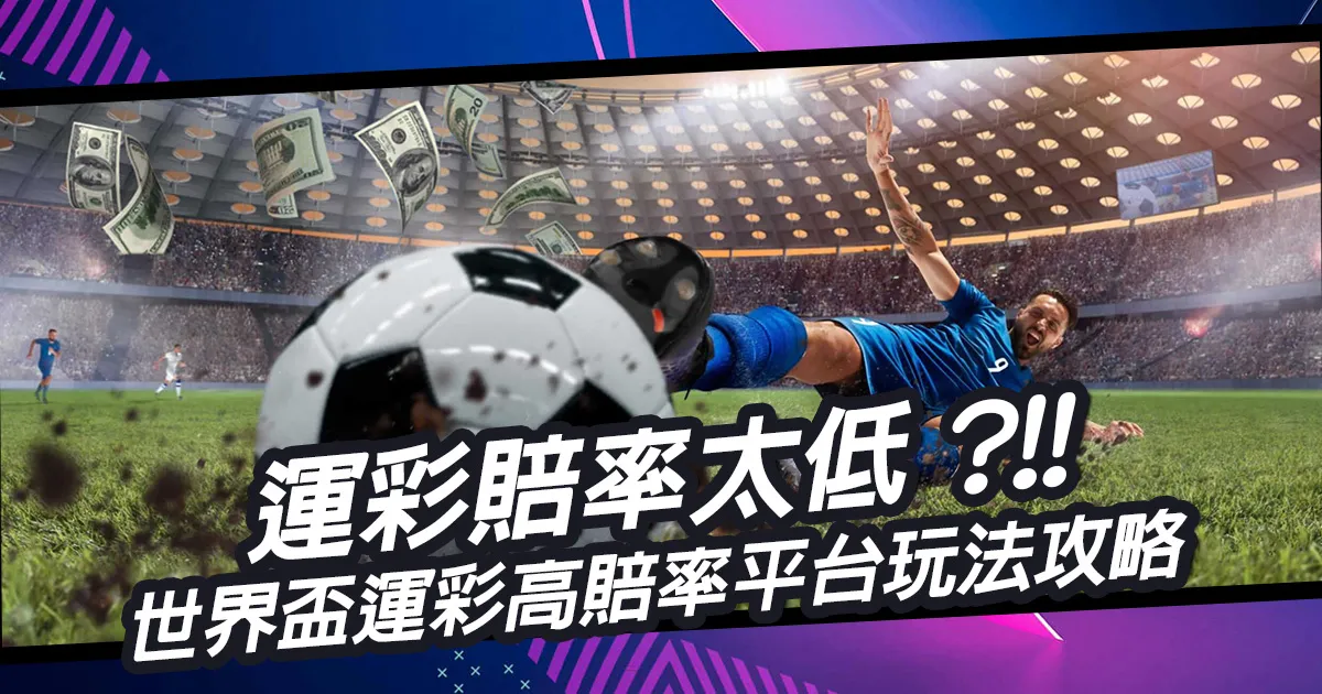 運彩賠率太低？揭開世界盃運彩賠率與高賠率平台玩法攻略